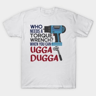 Who Needs Torque Wrench When you can Ugga Dugga T-Shirt